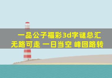 一品公子福彩3d字谜总汇 无路可走 一日当空 峰回路转